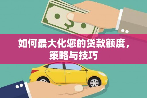 江北如何最大化您的贷款额度，策略与技巧