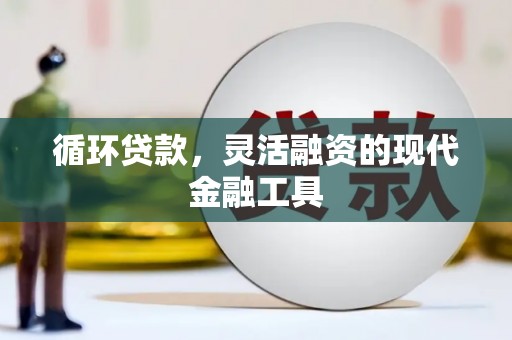 江北循环贷款，灵活融资的现代金融工具