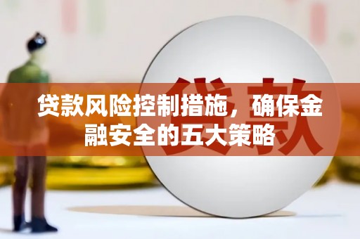 江北贷款风险控制措施，确保金融安全的五大策略