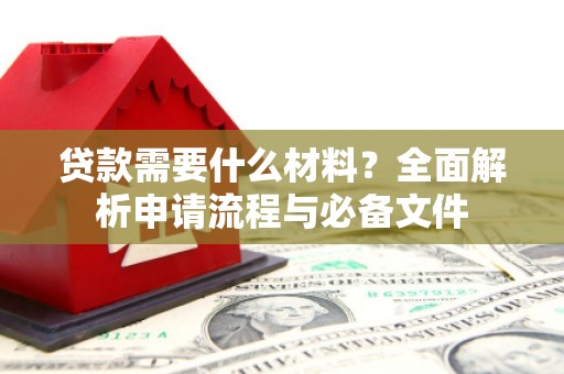 江北贷款需要什么材料？全面解析申请流程与必备文件