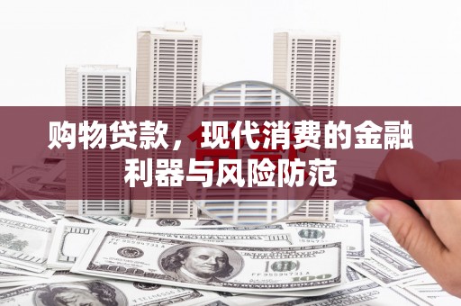 江北购物贷款，现代消费的金融利器与风险防范