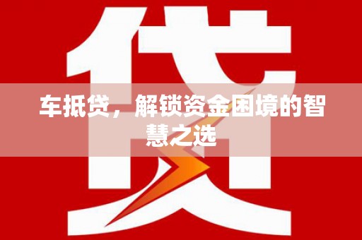 江北车抵贷，解锁资金困境的智慧之选