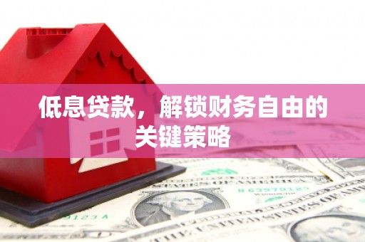 江北低息贷款，解锁财务自由的关键策略