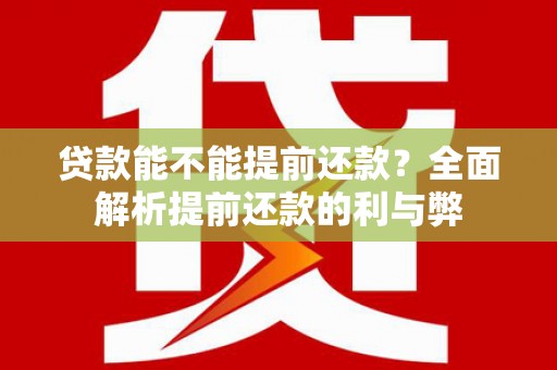 江北贷款能不能提前还款？全面解析提前还款的利与弊