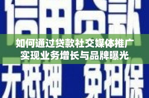 江北如何通过贷款社交媒体推广实现业务增长与品牌曝光