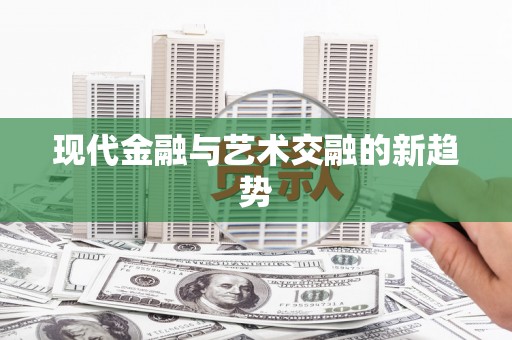 江北现代金融与艺术交融的新趋势