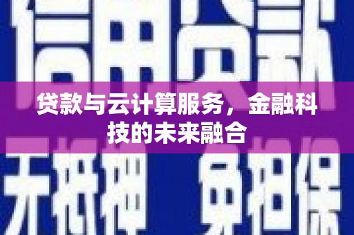 江北贷款与云计算服务，金融科技的未来融合