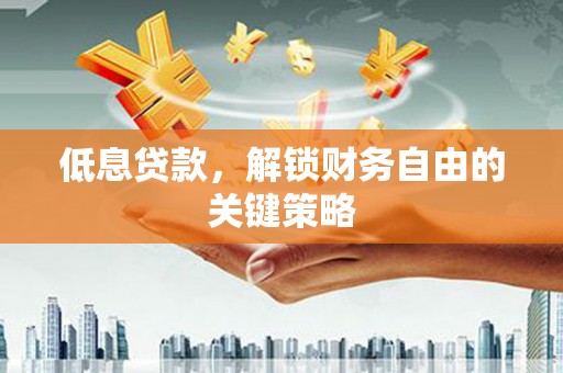 江北低息贷款，解锁财务自由的关键策略