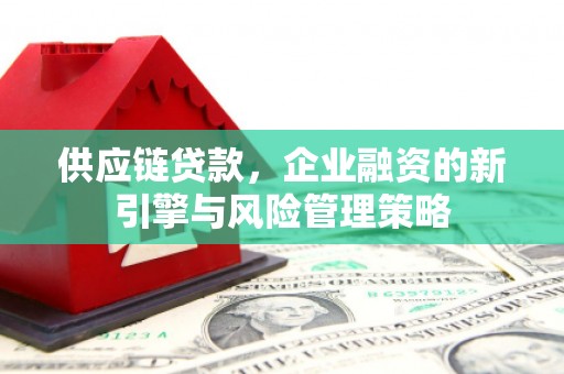 江北供应链贷款，企业融资的新引擎与风险管理策略