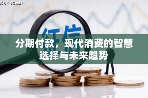 江北分期付款，现代消费的智慧选择与未来趋势