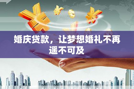 江北婚庆贷款，让梦想婚礼不再遥不可及