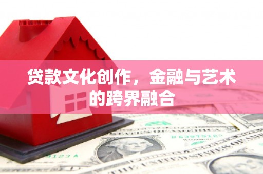 江北贷款文化创作，金融与艺术的跨界融合