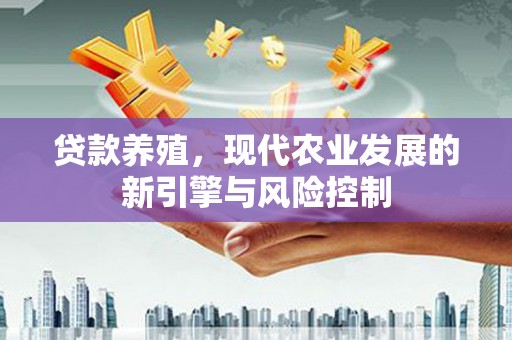 江北贷款养殖，现代农业发展的新引擎与风险控制