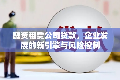 江北融资租赁公司贷款，企业发展的新引擎与风险控制