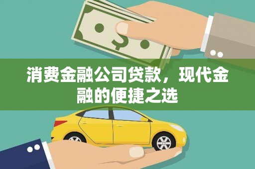 江北消费金融公司贷款，现代金融的便捷之选