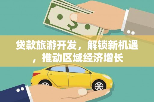 江北贷款旅游开发，解锁新机遇，推动区域经济增长
