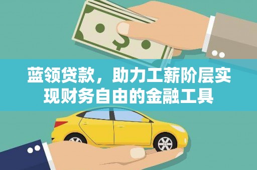 江北蓝领贷款，助力工薪阶层实现财务自由的金融工具
