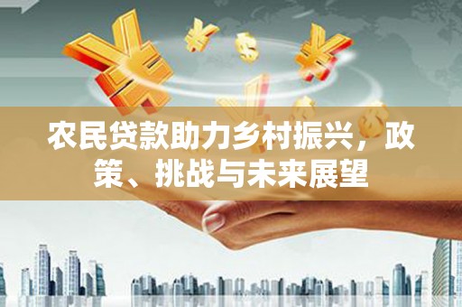 江北农民贷款助力乡村振兴，政策、挑战与未来展望