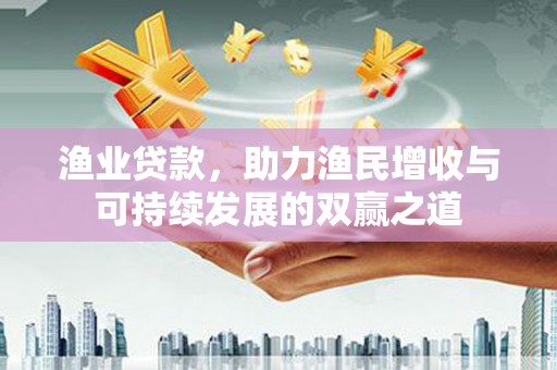 江北渔业贷款，助力渔民增收与可持续发展的双赢之道