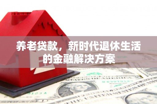 江北养老贷款，新时代退休生活的金融解决方案