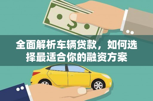 江北全面解析车辆贷款，如何选择最适合你的融资方案