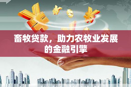 江北畜牧贷款，助力农牧业发展的金融引擎