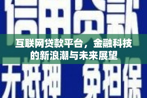 江北互联网贷款平台，金融科技的新浪潮与未来展望