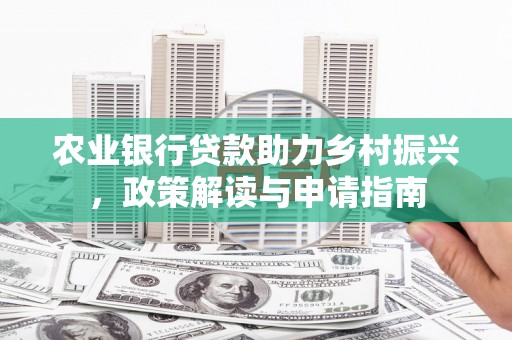 江北农业银行贷款助力乡村振兴，政策解读与申请指南