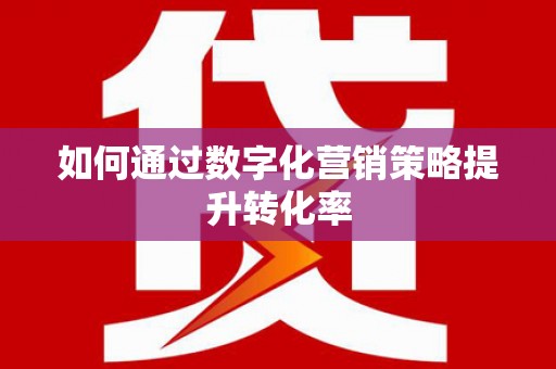 江北如何通过数字化营销策略提升转化率