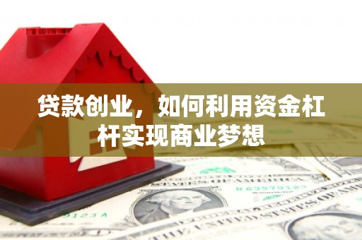 江北贷款创业，如何利用资金杠杆实现商业梦想