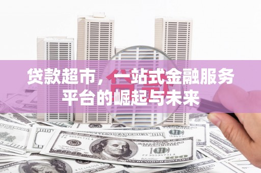 江北贷款超市，一站式金融服务平台的崛起与未来