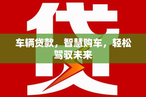 江北车辆贷款，智慧购车，轻松驾驭未来