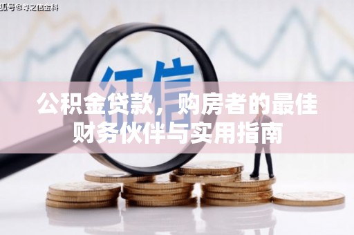 江北公积金贷款，购房者的最佳财务伙伴与实用指南