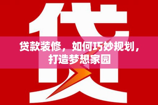 江北贷款装修，如何巧妙规划，打造梦想家园