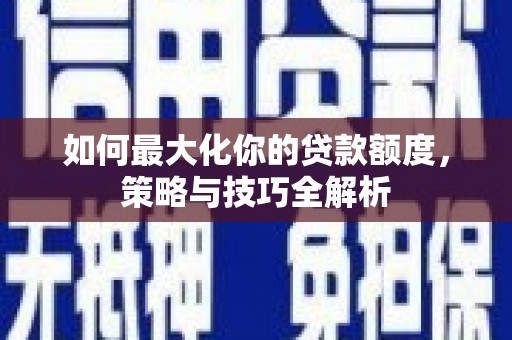 江北如何最大化你的贷款额度，策略与技巧全解析