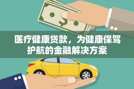 江北医疗健康贷款，为健康保驾护航的金融解决方案