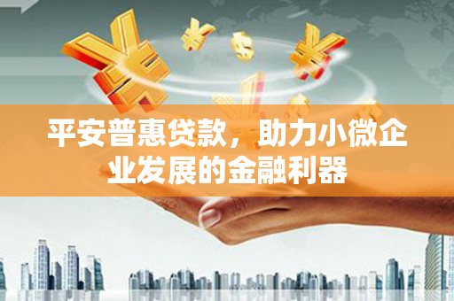 江北平安普惠贷款，助力小微企业发展的金融利器