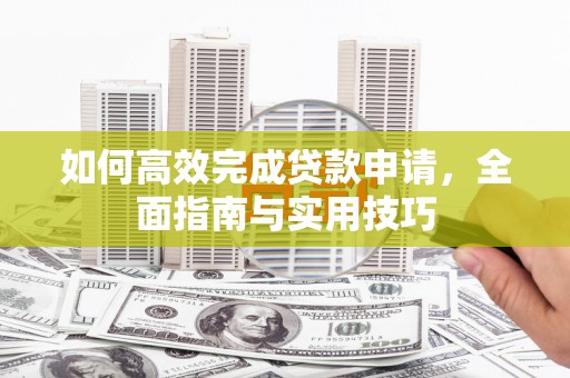 江北如何高效完成贷款申请，全面指南与实用技巧