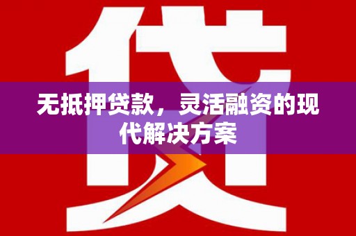 江北无抵押贷款，灵活融资的现代解决方案