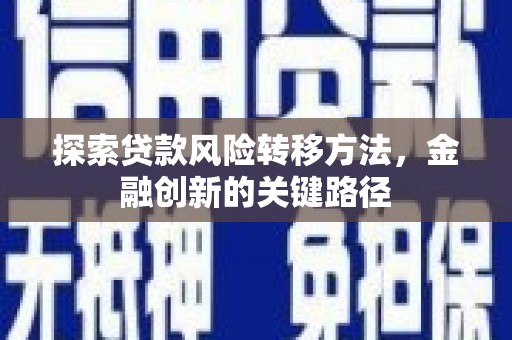 江北探索贷款风险转移方法，金融创新的关键路径