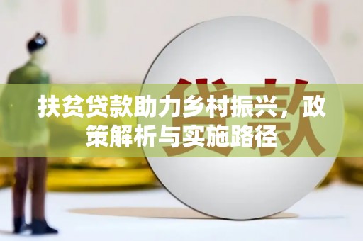 江北扶贫贷款助力乡村振兴，政策解析与实施路径