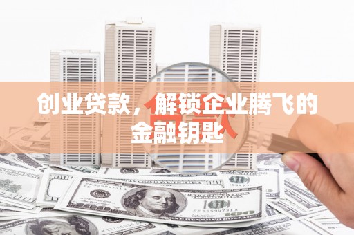 江北创业贷款，解锁企业腾飞的金融钥匙