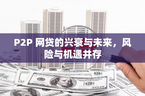 江北P2P 网贷的兴衰与未来，风险与机遇并存