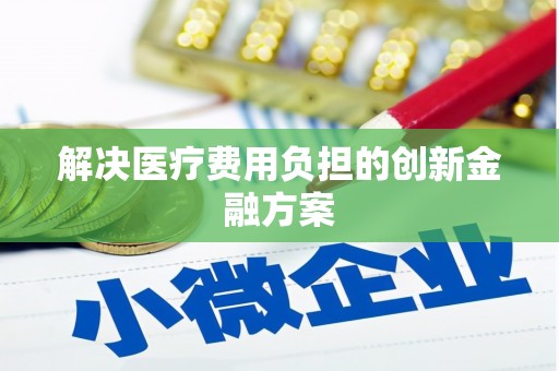 江北解决医疗费用负担的创新金融方案
