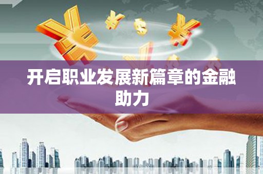 江北开启职业发展新篇章的金融助力