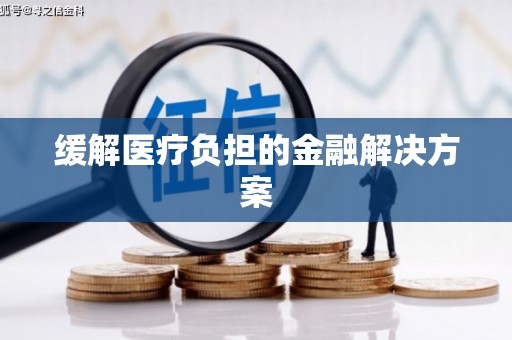 江北缓解医疗负担的金融解决方案