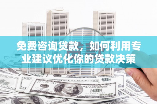江北免费咨询贷款，如何利用专业建议优化你的贷款决策