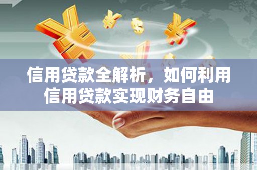 江北信用贷款全解析，如何利用信用贷款实现财务自由