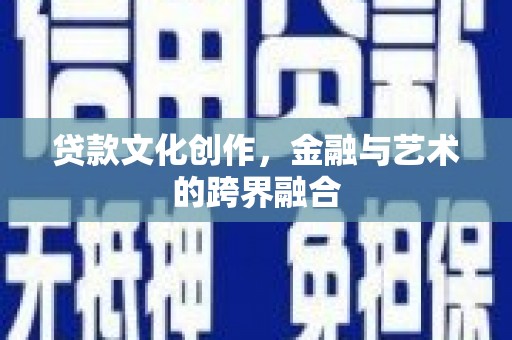 江北贷款文化创作，金融与艺术的跨界融合