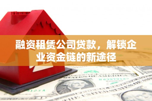 江北融资租赁公司贷款，解锁企业资金链的新途径